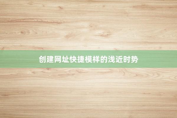 创建网址快捷模样的浅近时势