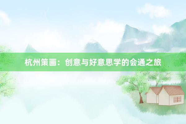 杭州策画：创意与好意思学的会通之旅