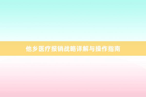 他乡医疗报销战略详解与操作指南