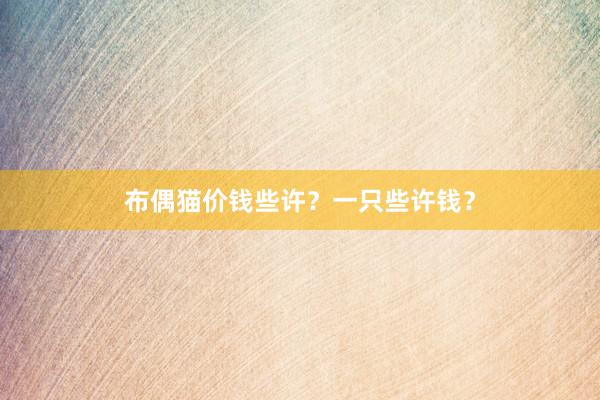 布偶猫价钱些许?一只些许钱?