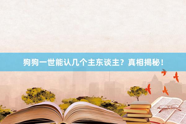 狗狗一世能认几个主东谈主？真相揭秘！