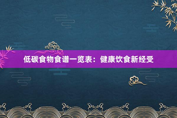 低碳食物食谱一览表：健康饮食新经受